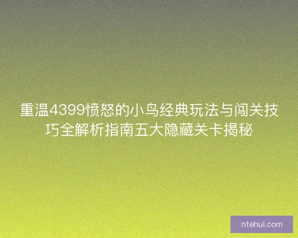 重温4399愤怒的小鸟经典玩法与闯关技巧全解析指南五大隐藏关卡揭秘