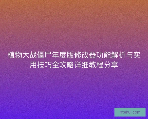植物大战僵尸年度版修改器功能解析与实用技巧全攻略详细教程分享